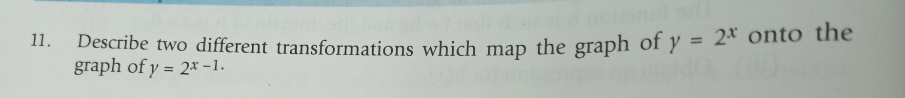 Describe two different transformations which map the graph of y=2^x onto the
graph of y=2^(x-1.)
