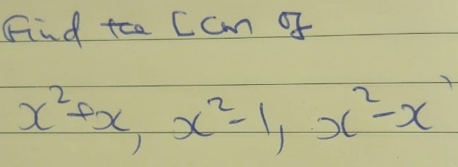 Find too Ccm of
x^2+x, x^2-1, x^2-x