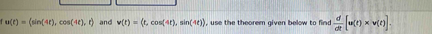 u(t)=langle sin (4t),cos (4t),trangle and v(t)= , cos (4t), sin (4t)> , use the theorem given below to find  d/dt [u(t)* v(t)].