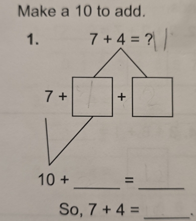 Make a 10 to add.
1. 7+4=
_
_
10+
=
So, 7+4= _`