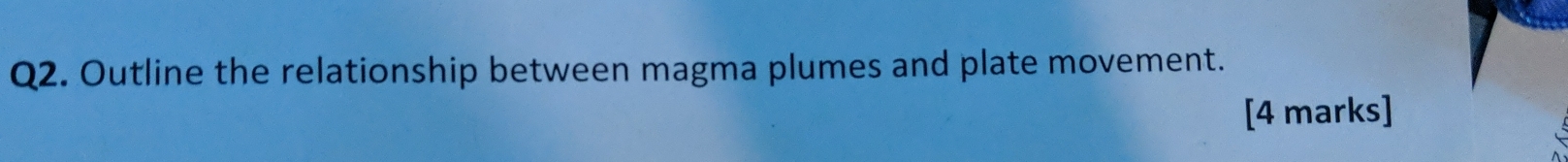 Outline the relationship between magma plumes and plate movement. 
[4 marks]