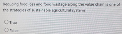 Reducing food loss and food wastage along the value chain is one of
the strategies of sustainable agricultural systems.
True
False