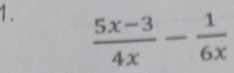 1 .
 (5x-3)/4x - 1/6x 