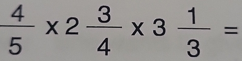  4/5 * 2 3/4 * 3 1/3 =