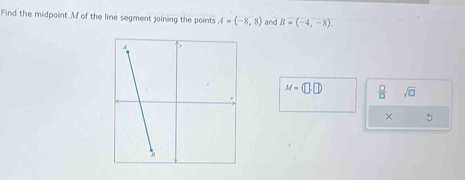 Find the midpoint M of the line segment joining the points A=(-8,8) and B=(-4,-8).
M=(□ ,□ )
 □ /□   sqrt(□ ) 
×