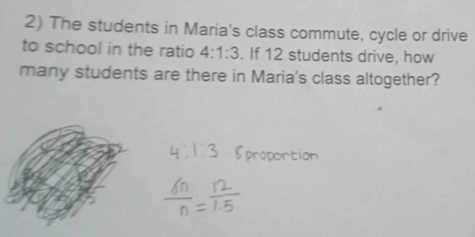 The students in Maria's class commute, cycle or drive 
to school in the ratio 4:1:3. If 12 students drive, how 
many students are there in Maria's class altogether?