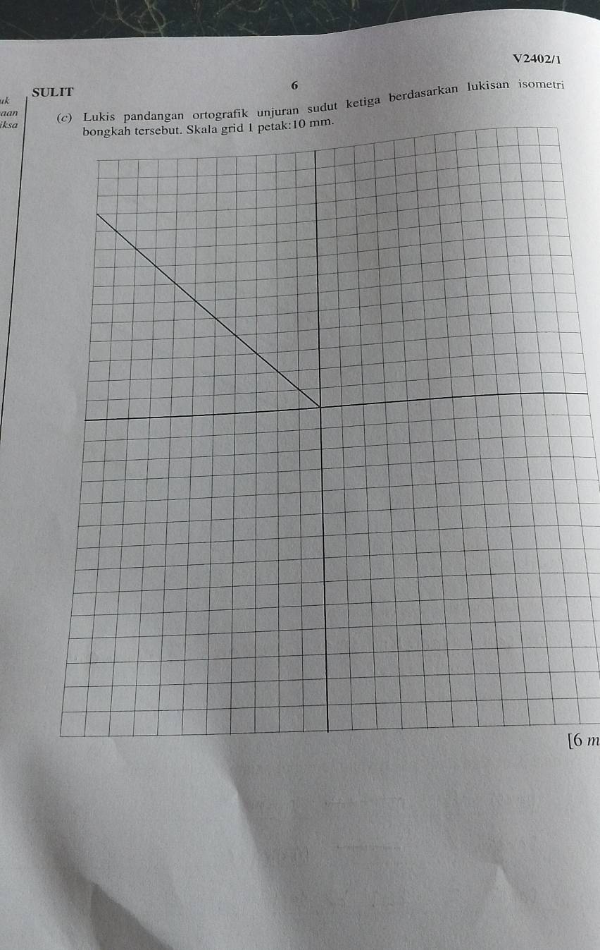 V2402/1 
SULIT 
6 
uk 
aan (c) Lukis pandangan ortografik unjuran sudut ketiga berdasarkan lukisan isometri 
iksa 
[ 6 m