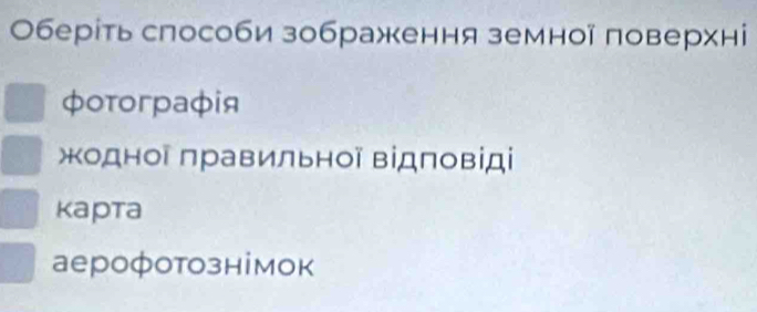 Οберίть слособи зображення земної поверхн
φoτoгpафiя
одної правильної відповіді
Kаpta
аерофотознімок