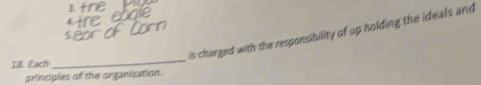 is charged with the responsibility of up holding the ideals and
18. Each 
_ 
principles of the organization.