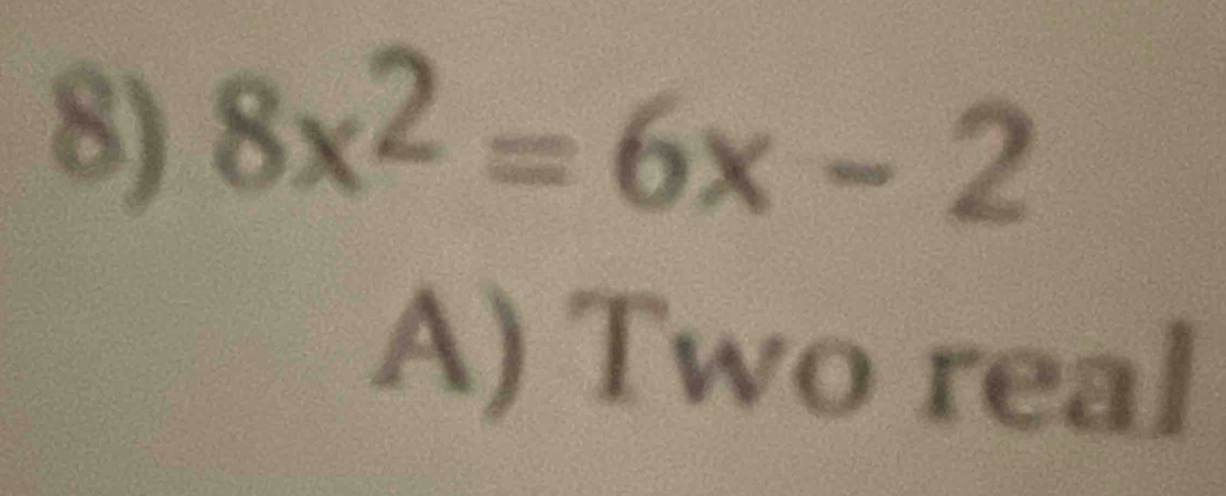 8x^2=6x-2
A) Two real