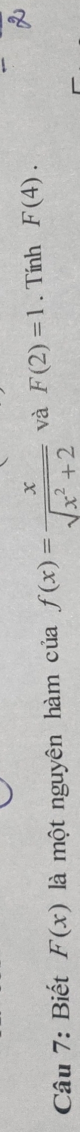 Biết F(x) là một nguyên hàm ciaf(x)= x/sqrt(x^2+2)  và F(2)=1. Tính F(4).