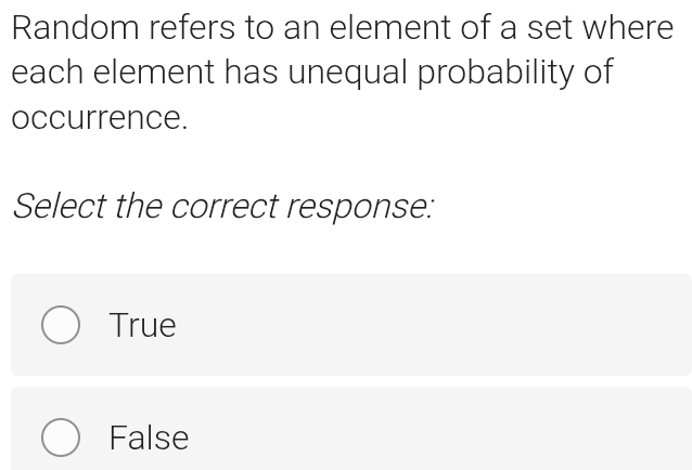 Random refers to an element of a set where
each element has unequal probability of
occurrence.
Select the correct response:
True
False