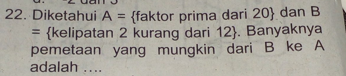 Diketahui A= faktor prima dari 20  dan B 
= kelipatan 2 kurang dari 12 . Banyaknya 
pemetaan yang mungkin dari B ke A
adalah ....