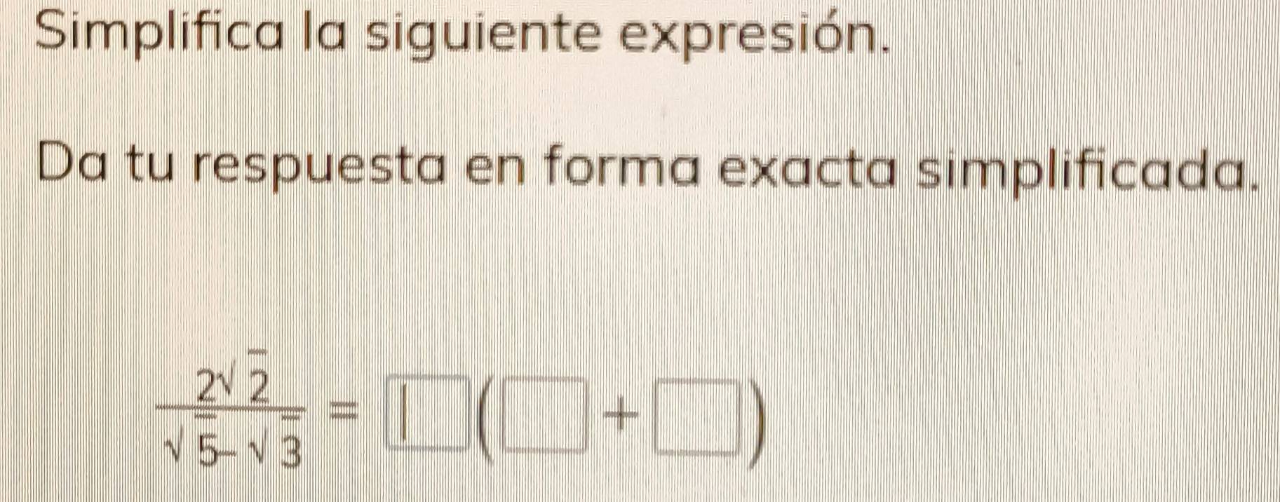 Simplifica la siguiente expresión. 
Da tu respuesta en forma exacta simplificada.
 2sqrt(2)/sqrt(5)-sqrt(3) =□ (□ +□ )