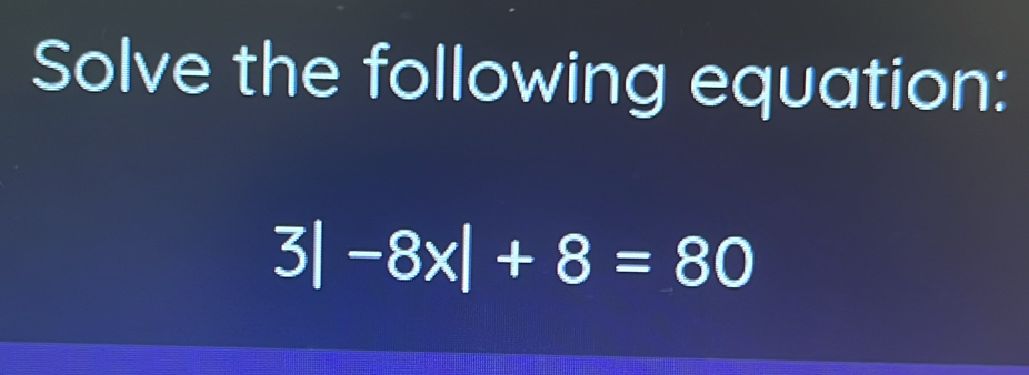 Solve the following equation:
3|-8x|+8=80