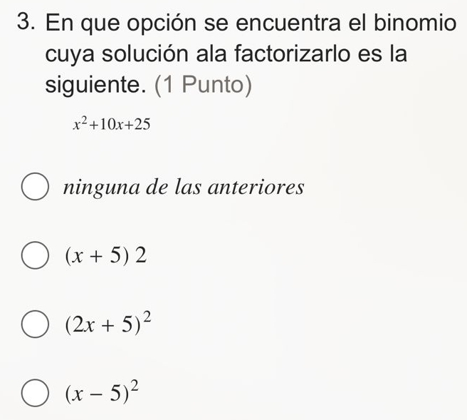 En que opción se encuentra el binomio
cuya solución ala factorizarlo es la
siguiente. (1 Punto)
x^2+10x+25
ninguna de las anteriores
(x+5)2
(2x+5)^2
(x-5)^2