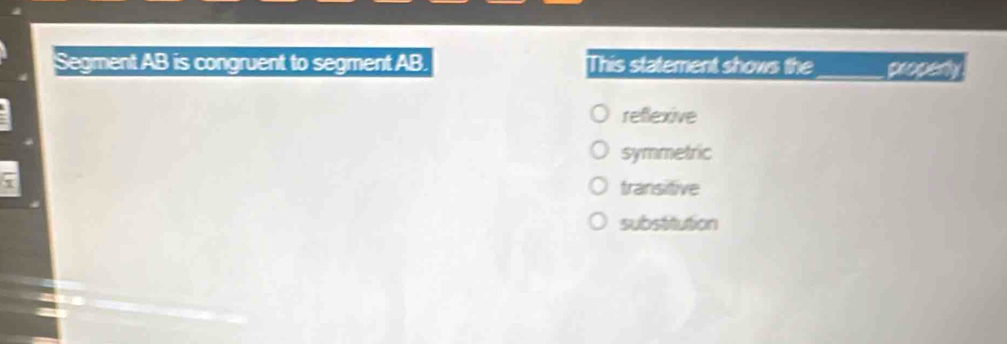 Segment AB is congruent to segment AB This statement shows the _propany
reflexive
symmetric
transitive
substitution