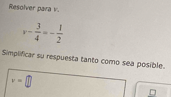 Resolver para v.
v- 3/4 =- 1/2 
Simplificar su respuesta tanto como sea posible.
v=□
_ □ 