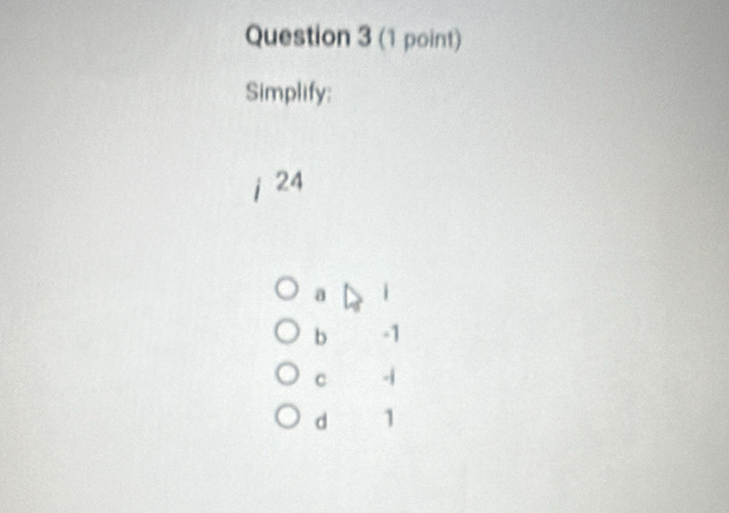 Simplify:
. 24
a i
b -1
c -i
d 1