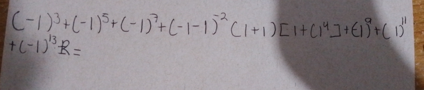 (-1)^3+(-1)^5+(-1)^7+(-1-1)^-2(1+1)[1+(1^4]+(-1)^9+(1)^11
+(-1)^13R=