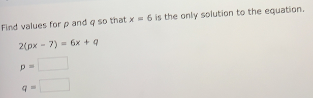 Solved: Find values for p and q so that x=6 is the only solution to the ...