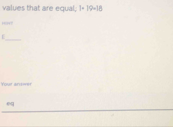 values that are equal; 1+19=18
HINT 
_E 
Your answer 
eq