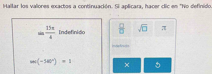 Hallar los valores exactos a continuación. Si aplicara, hacer clic en "No definido.
sin  15π /4  Indefinido
 □ /□   sqrt(□ ) π
Indefinido
sec (-540°)=1
X