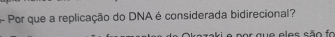 5- Por que a replicação do DNA é considerada bidirecional? 
r aue eles são fo