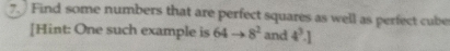 Find some numbers that are perfect squares as well as perfect cube 
[Hint: One such example is 64to 8^2 and 4^3.1