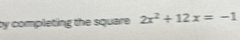 by completing the square 2x^2+12x=-1