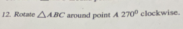 Rotate △ ABC around point A 270^0° clockwise.