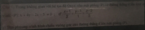 Ci v : Trong khủng gian với hệ tọa độ Oxyz, cho mại pháng (P) và đường đng ở tân loợ c° x+4y-2z-5=0-1 d :  (x+1)/2 = (y-1)/1 = (z-2)/3 
3) Tim phương trình hình chiếu vuông góc của đường thăng đ lên mắt pháng (P)