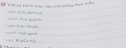 Viết từ thích hợp vào chỗ trống theo mẫu 
- uya: giấy pơ luya,_ 
_ 
- uynh: hoa quỳnh, 
- uyp: tuỳp thuốc, 
_ 
- uych: ngã uych, 
_ 
- uyu: khuỷu tay, 
_ 
C