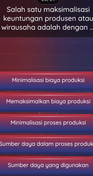 Salah satu maksimalisasi
keuntungan produsen atau
wirausaha adalah dengan ..
Minimalisasi biaya produksi
Memaksimalkan biaya produksi
Minimalisasi proses produksi
Sumber daya dalam proses produk
Sumber daya yang digunakan