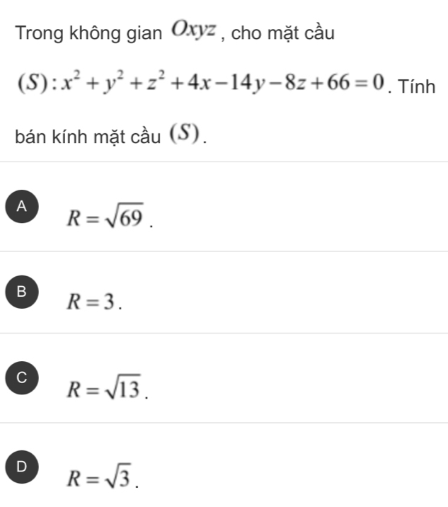 Trong không gian Oxyz , cho mặt cầu
(S): x^2+y^2+z^2+4x-14y-8z+66=0. Tính
bán kính mặt cầu (S).
A R=sqrt(69).
B R=3.
C R=sqrt(13).
D R=sqrt(3).