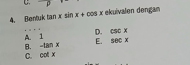 C. p
4. Bentuk tan xsin x+cos x ekuivalen dengan
. . .
D. csc x
A. 1
B. -tan x E. sec x
C. cot x