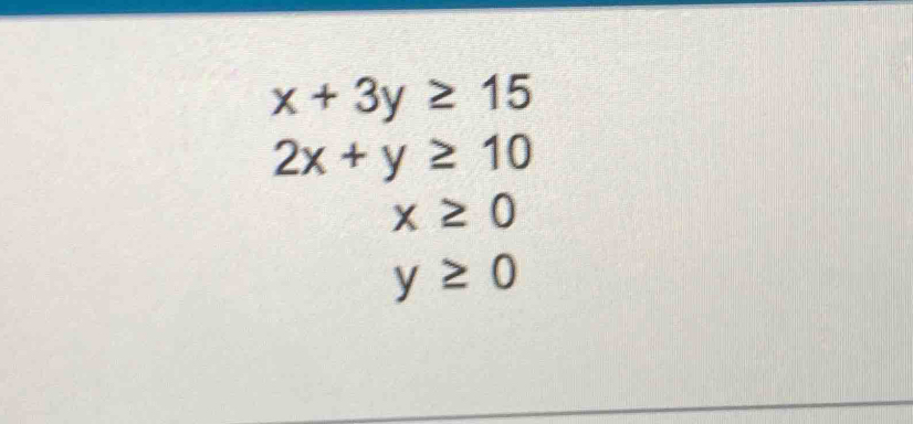 x+3y≥ 15
2x+y≥ 10
x≥ 0
y≥ 0