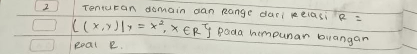 Tenturan domain aan Range dari relasi R=
C(x,y)|y=x^2,x∈ R Bada himpunar bilangan 
peal R.