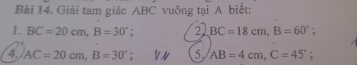 Giải tam giác ABC vuông tại A biết: 
1. BC=20cm, B=30°; 2 BC=18cm, B=60°; 
4. AC=20cm, B=30° : VN 5. AB=4cm, C=45°;