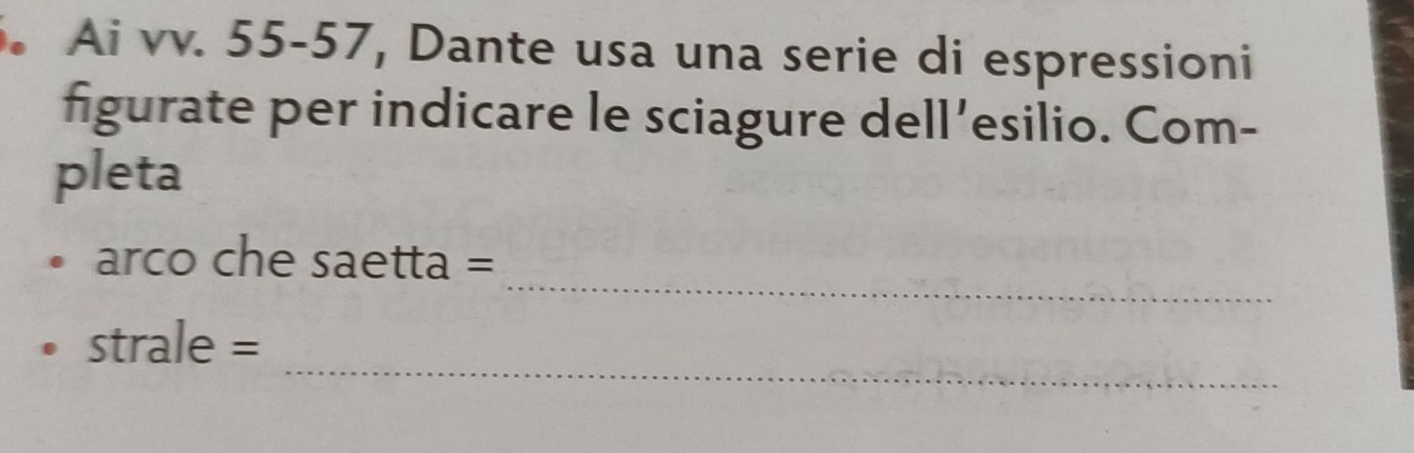 Ai vv. 55-57, Dante usa una serie di espressioni 
figurate per indicare le sciagure dell’esilio. Com- 
pleta 
_ 
arco che saetta = 
_ 
strale =