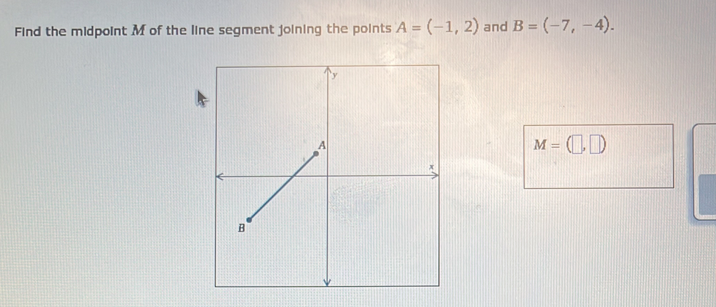 Find the midpoint M of the line segment joining the points A=(-1,2) and B=(-7,-4).
M=(□ ,□ )