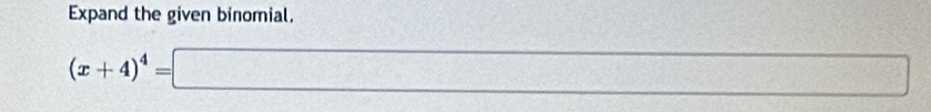 Expand the given binomial.
(x+4)^4=□