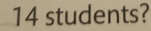 14 students?