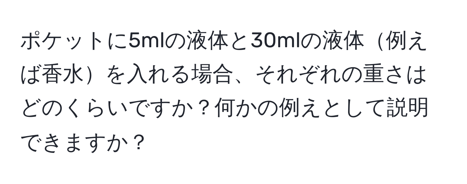 ポケットに5mlの液体と30mlの液体例えば香水を入れる場合、それぞれの重さはどのくらいですか？何かの例えとして説明できますか？