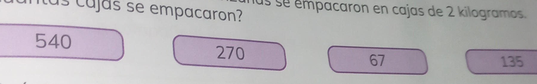 sus se émpacaron en cajas de 2 kilogramos.
us cujás se empacaron?
540
270
67 135