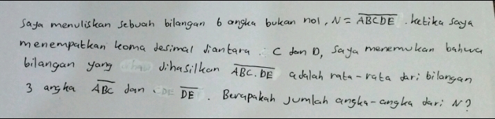 Saya menulishan sebuah bilangan 6 angha bokan not, N=overline ABCDE. kelika saya 
menempatkan loma desimal Jiantara. C dan D, Saya menemukan bahwa 
bilangan yang Jihasilkan overline ABC.bE adalah rata-rata dar;bilangan
3 angha overline ABC dan overline DE. Berapakah jumlah angka-anghea dar; N?