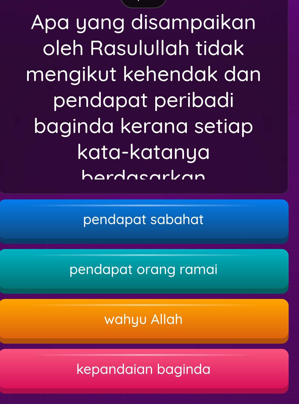 Apa yang disampaikan
oleh Rasulullah tidak
mengikut kehendak dan
pendapat peribadi
baginda kerana setiap
kata-katanya
herdacarkan
pendapat sabahat
pendapat orang ramai
wahyu Allah
kepandaian baginda