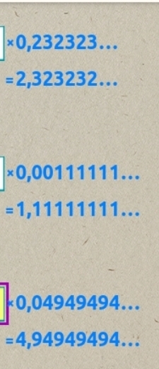 * 0,232323...
=2,323232...
* 0,00111111...
=1,11111111...
* 0,04949494...
=4,94949494...