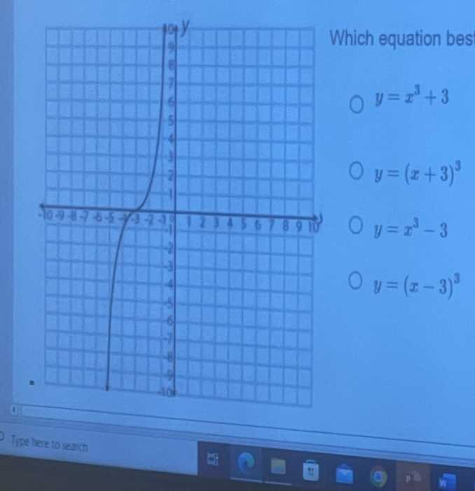 Which equation bes
y=x^3+3
y=(x+3)^3
y=x^3-3
y=(x-3)^3
Type here to search