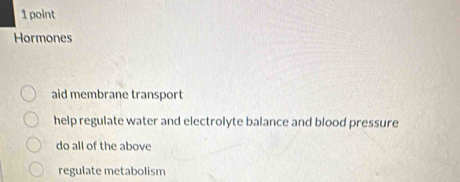 Hormones
aid membrane transport
help regulate water and electrolyte balance and blood pressure
do all of the above
regulate metabolism